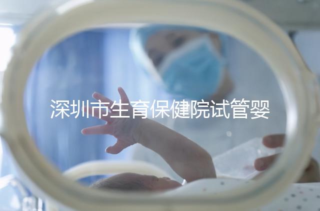 深圳市生育保健院試管嬰兒費用，附2024最新花費預(yù)估！