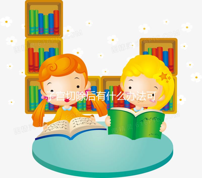 子宮切除后有什么辦法可以重新懷孕？想自懷真沒希望