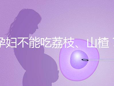 孕婦不能吃荔枝、山楂？這些飲食謠言，坑了不少新手媽媽