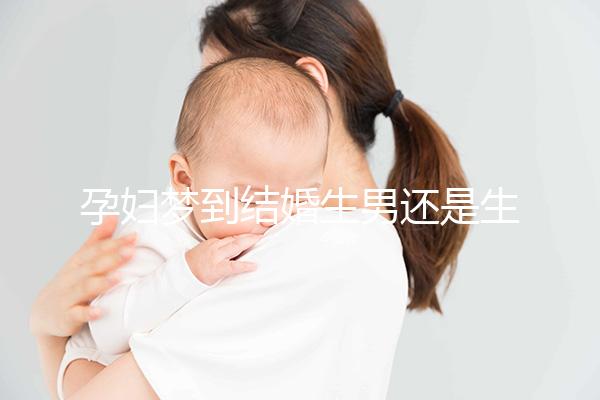 孕婦夢(mèng)到結(jié)婚生男還是生女?相關(guān)胎夢(mèng)意思解讀
