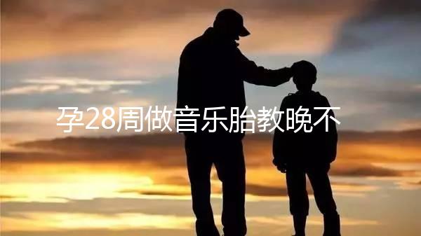 孕28周做音樂胎教晚不晚、怎么聽看這，懷孕的趁早了解