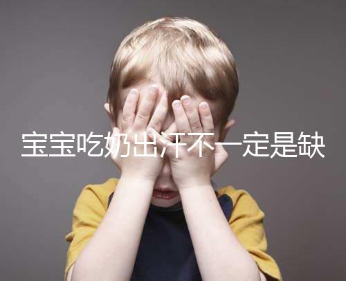 寶寶吃奶出汗不一定是缺鈣，這4點或許是真正原因