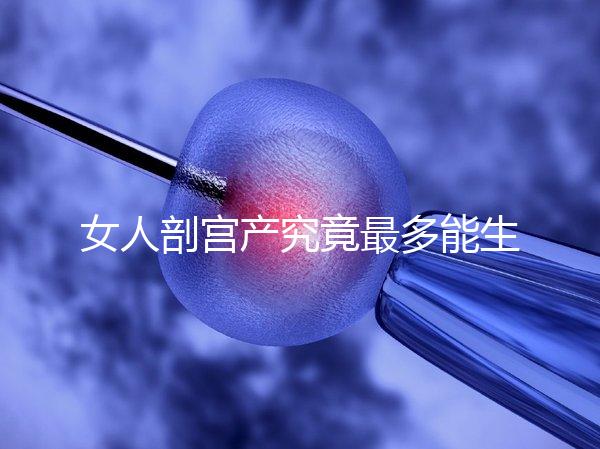 女人剖宮產究竟最多能生幾胎？五年抱三個可能嗎？