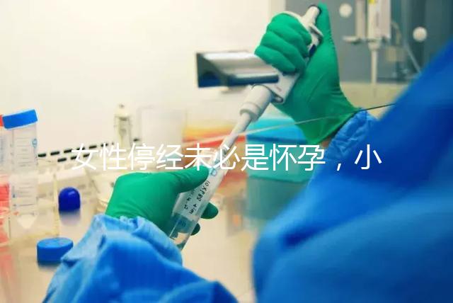 女性停經(jīng)未必是懷孕,小心是這7個(gè)原因惹的禍!