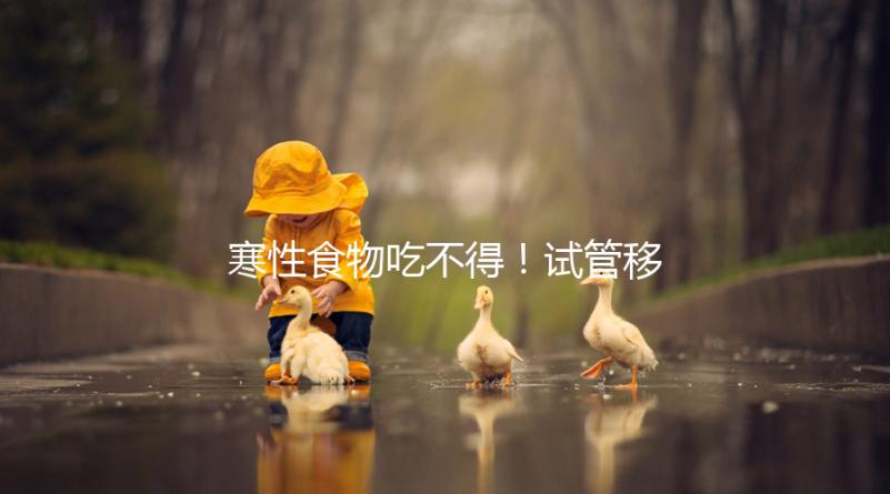 寒性食物吃不得！試管移植后當天能不能吃西瓜看著這里