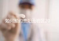 如何預約貴陽云巖區2024年的婚檢?市婦幼不是唯一的選擇