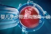 嬰兒學(xué)步帶選購指南,這10大品牌趕緊帶回家