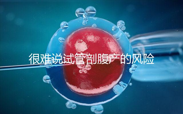 很難說(shuō)試管剖腹產(chǎn)的風(fēng)險(xiǎn)是否大有異常情況或大出血