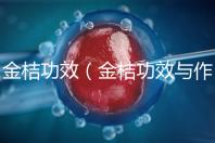 金桔功效(金桔功效與作用營養(yǎng)價(jià)值)