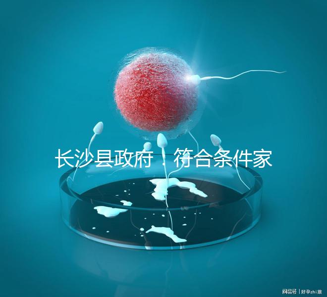 長(zhǎng)沙縣政府:符合條件家庭可享受試管嬰兒免費(fèi)助孕