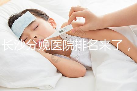 長沙分娩醫院排名來了，2024年便宜的分娩條件很好