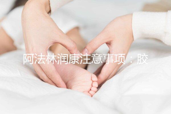 阿法林潤康注意事項:膠囊片劑需服用時間不同