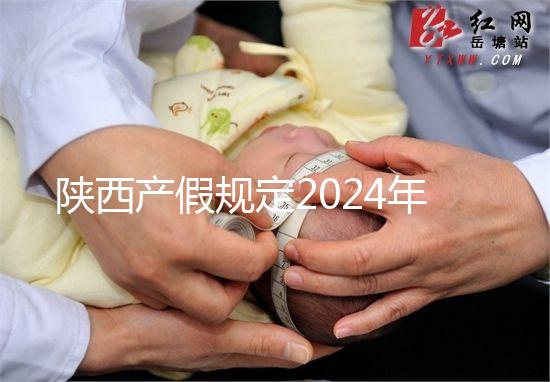 陜西產(chǎn)假規(guī)定2024年新增獨生子女陪護假！附工資支付標準