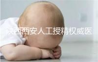 陜西西安人工授精權威醫院不少，成功率排名前十有這些