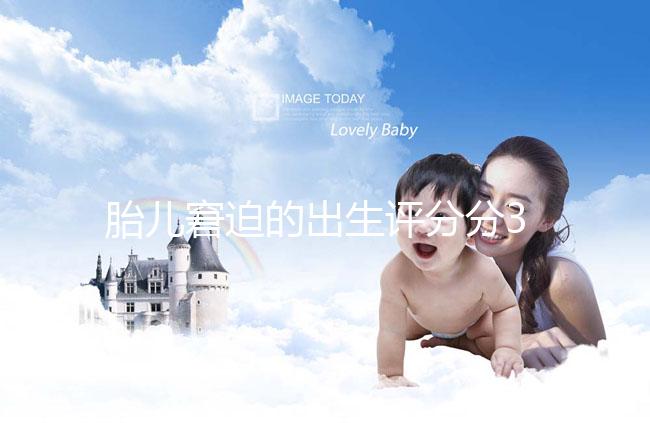 胎兒窘迫的出生評分分3檔，過低后果很嚴重