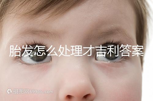 胎發(fā)怎么處理才吉利答案在這,做成紀念品好看又有意義