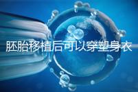 胚胎移植后可以穿塑身衣分析嗎?請(qǐng)停止出血