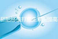 胚胎移植打立生素能提高著床成功率?其對試管作用不止于此