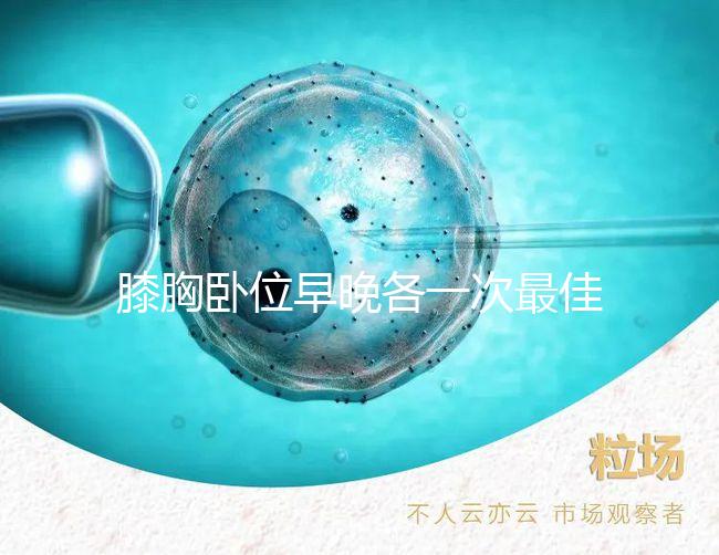 膝胸臥位早晚各一次最佳,別再弄不清什么時間做了