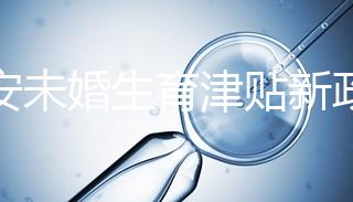 西安未婚生育津貼新政策速閱，新城區(qū)街道辦罰款多少有標準