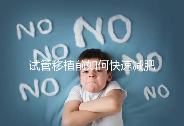 試管移植前如何快速減肥，是否要空腹揭示答案，想造戳