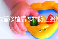 試管移植后怎樣防止胎停育？這3個靠譜方案請收藏