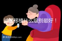 試管移植什么級別最好!養(yǎng)囊等級劃分這一文看完便懂