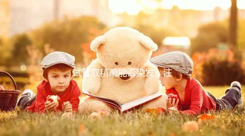 試管取精前能否染發(fā)，注意事項(xiàng)效果不好