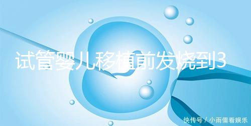 試管嬰兒移植前發(fā)燒到38.7度還能移植嗎？