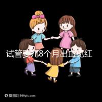 試管嬰兒8個月出血見紅怎么回事?這些情況需針對性處理