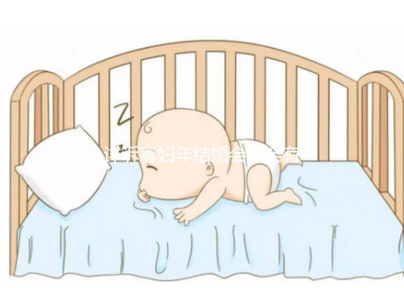 詳訴寡婦年結(jié)婚會(huì)不會(huì)有孩子，能否生娃快來了解一下