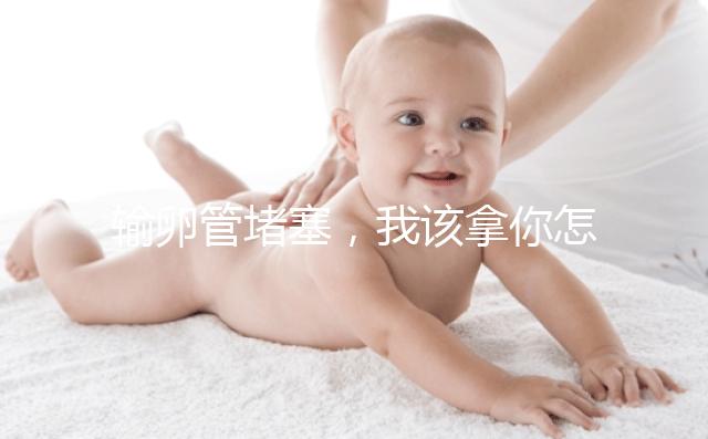 輸卵管堵塞，我該拿你怎么辦？