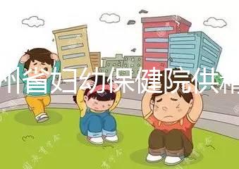 貴州省婦幼保健院供精試管費用明細表，成功費用至少為一次