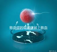 敗血癥的早期癥狀(敗血癥的早期癥狀有哪些)