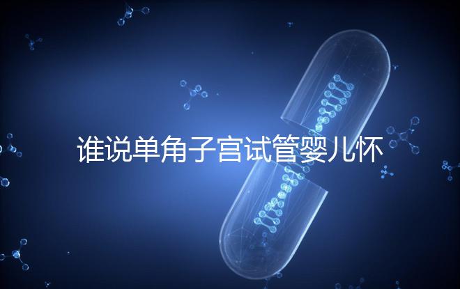 誰說單角子宮試管嬰兒懷孕沒有風(fēng)險,宮外孕僅是其中之一