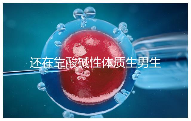 還在靠酸堿性體質生男生女?別落伍,馬來西亞試管嬰兒