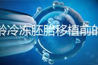 高齡冷凍胚胎移植前的注意事項(xiàng)和禁忌可以清楚地分類嗎？
