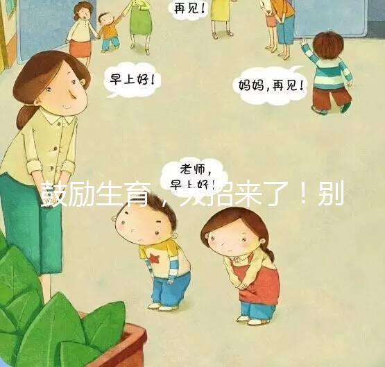 鼓勵(lì)生育，大招來(lái)了！別說(shuō)二胎，三胎、四胎都放寬條件啦！