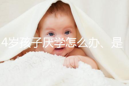 4歲孩子厭學怎么辦、是不是心理疾病60s說清,家長速覽