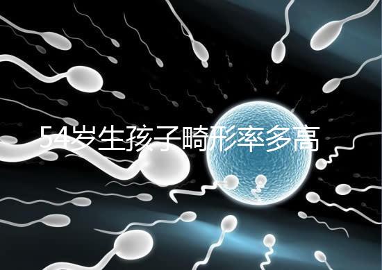 54歲生孩子畸形率多高別沒數，高齡易生癡呆兒原因了解下