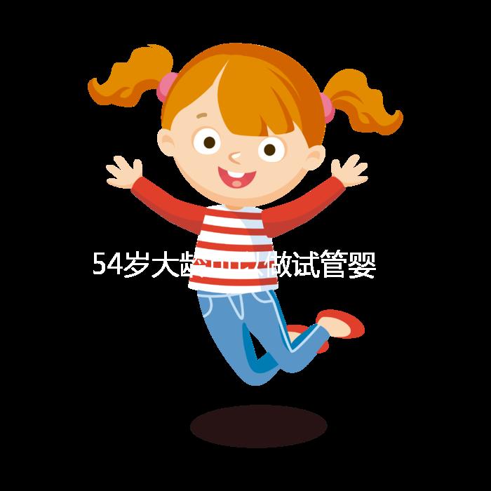 54歲大齡可以做試管嬰兒嗎？年齡不再是唯一的“金標準”