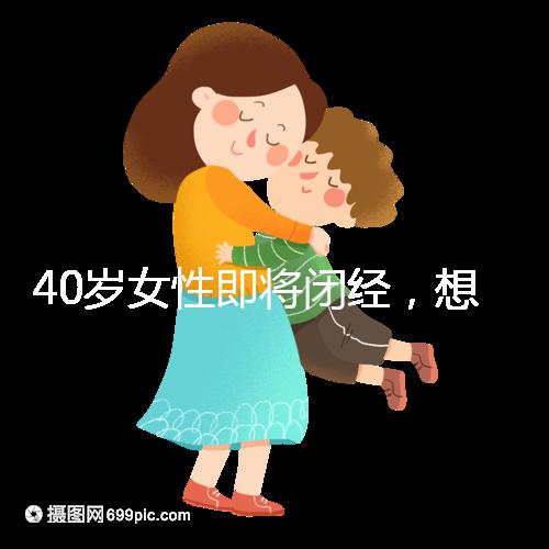 40歲女性即將閉經，想要懷孕選對策略很關鍵