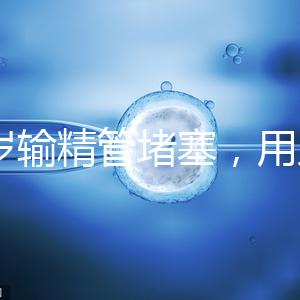 48歲輸精管堵塞，用人工授精助孕的成功率怎么提升？