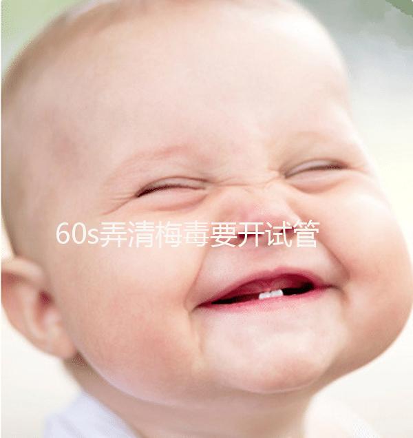 60s弄清梅毒要開(kāi)試管的證明，皮膚科要不要一目了然？