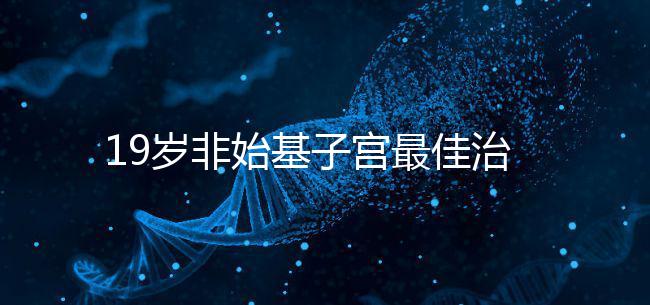 19歲非始基子宮最佳治療年齡!看看什么時(shí)候做手術(shù)合適