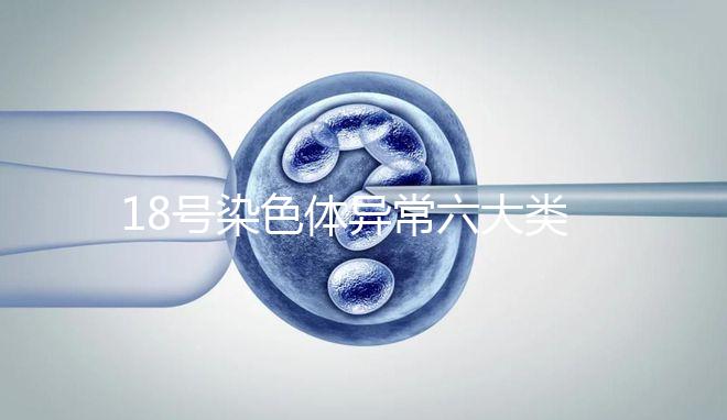 18號(hào)染色體異常六大類型:微重復(fù)、缺失對(duì)胎兒影響大
