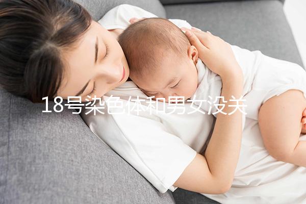 18號染色體和男女沒關系，但發生異常會導致這些疾病