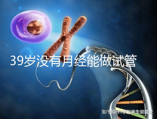 39歲沒有月經(jīng)能做試管嬰兒懷孕嗎？