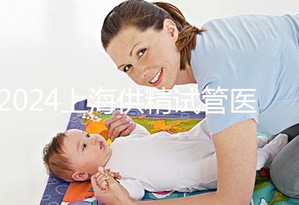 2024上海供精試管醫(yī)院排名公開,上海一婦嬰、瑞金醫(yī)院上榜