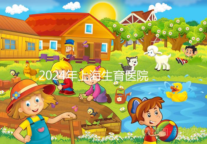 2024年上海生育醫(yī)院名單公布，上海婦幼婦產科排名前十